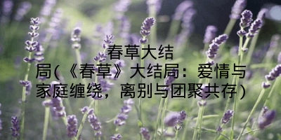春草大结局(《春草》大结局:爱情与家庭缠绕,离别与团聚共存)
