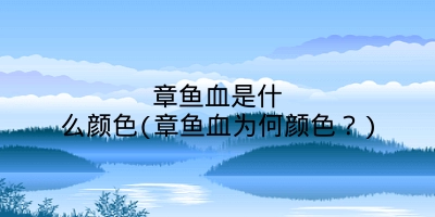 章鱼血是什么颜色(章鱼血为何颜色?)