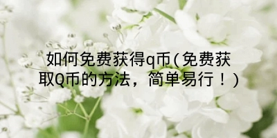 如何免费获得q币(免费获取Q币的方法,简单易行!)