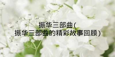 振华三部曲(振华三部曲的精彩故事回顾)