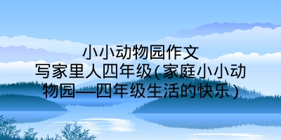小小动物园作文写家里人四年级(家庭小小动物园——四年级生活的快乐)
