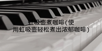 虹吸壶煮咖啡(使用虹吸壶轻松煮出浓郁咖啡)