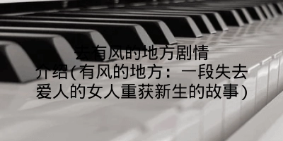 去有风的地方剧情介绍(有风的地方:一段失去爱人的女人重获新生的故事)