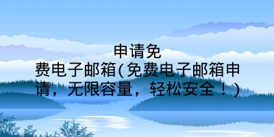 申请免费电子邮箱(免费电子邮箱申请,无限容量,轻松安全!)