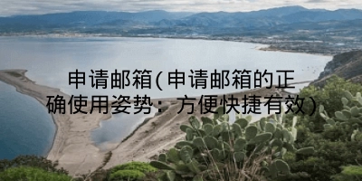 申请邮箱(申请邮箱的正确使用姿势:方便快捷有效)