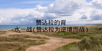 赞达拉的背水一战(赞达拉为逆境而战)