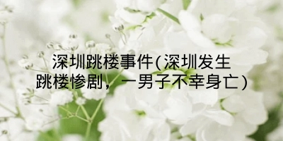 深圳跳楼事件(深圳发生跳楼惨剧，一男子不幸身亡)