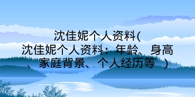 沈佳妮个人资料(沈佳妮个人资料：年龄、身高、家庭背景、个人经历等 )