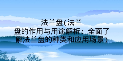 法兰盘(法兰盘的作用与用途解析：全面了解法兰盘的种类和应用场景)