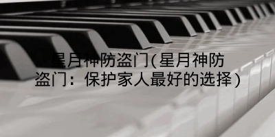 星月神防盗门(星月神防盗门：保护家人最好的选择)
