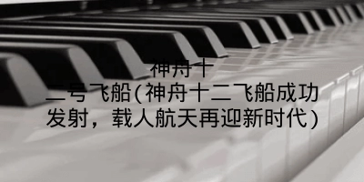 神舟十二号飞船(神舟十二飞船成功发射,载人航天再迎新时代)