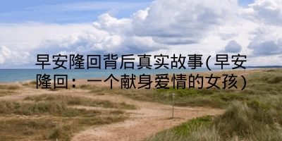 早安隆回背后真实故事(早安隆回：一个献身爱情的女孩)