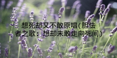 想死却又不敢原唱(胆怯者之歌:想却未敢走向死间)