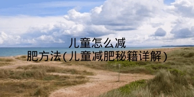 儿童怎么减肥方法(儿童减肥秘籍详解)