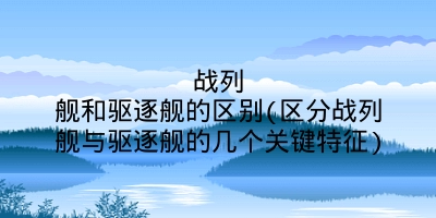 战列舰和驱逐舰的区别(区分战列舰与驱逐舰的几个关键特征)