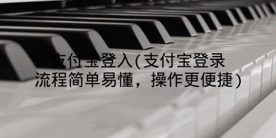 支付宝登入(支付宝登录流程简单易懂，操作更便捷)