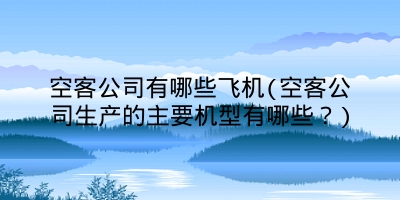 空客公司有哪些飞机(空客公司生产的主要机型有哪些?)
