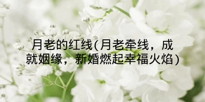 月老的红线(月老牵线，成就姻缘，新婚燃起幸福火焰)