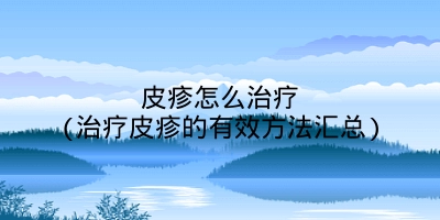 皮疹怎么治疗(治疗皮疹的有效方法汇总)