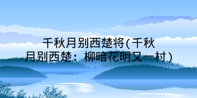 千秋月别西楚将(千秋月别西楚:柳暗花明又一村)