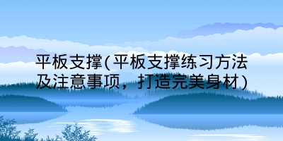 平板支撑(平板支撑练习方法及注意事项,打造完美身材)