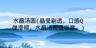 水晶汤圆(晶莹剔透，口感Q弹滑顺，水晶汤圆盛夜宴。)