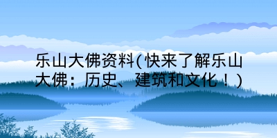 乐山大佛资料(快来了解乐山大佛:历史、建筑和文化!)