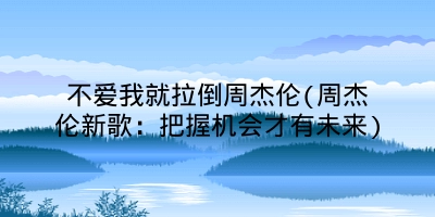 不爱我就拉倒周杰伦(周杰伦新歌：把握机会才有未来)