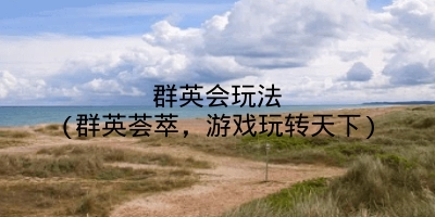 群英会玩法(群英荟萃,游戏玩转天下)