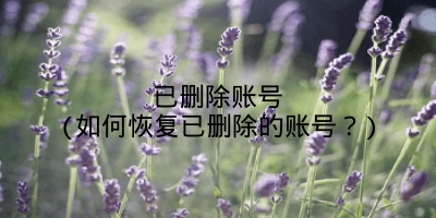 已删除账号(如何恢复已删除的账号?)