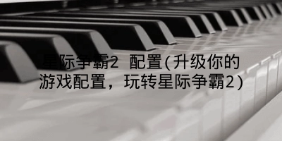 星际争霸2 配置(升级你的游戏配置，玩转星际争霸2)