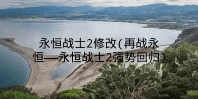 永恒战士2修改(再战永恒——永恒战士2强势回归)
