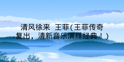 清风徐来 王菲(王菲传奇复出,清新音乐演绎经典!)