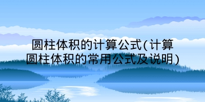 圆柱体积的计算公式(计算圆柱体积的常用公式及说明)