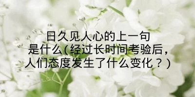 日久见人心的上一句是什么(经过长时间考验后，人们态度发生了什么变化？)