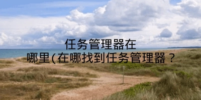 任务管理器在哪里(在哪找到任务管理器？