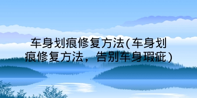 车身划痕修复方法(车身划痕修复方法,告别车身瑕疵)