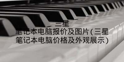 三星笔记本电脑报价及图片(三星笔记本电脑价格及外观展示)