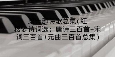 第一部诗歌总集(红楼梦诗词选：唐诗三百首+宋词三百首+元曲三百首总集)