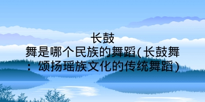长鼓舞是哪个民族的舞蹈(长鼓舞:颂扬瑶族文化的传统舞蹈)