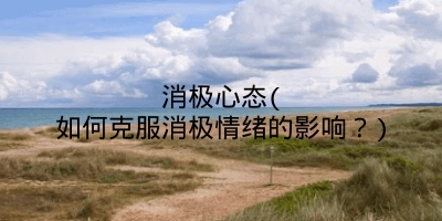 消极心态(如何克服消极情绪的影响?)