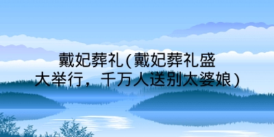 戴妃葬礼(戴妃葬礼盛大举行,千万人送别太婆娘)