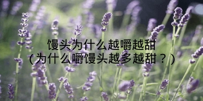 馒头为什么越嚼越甜(为什么嚼馒头越多越甜?)