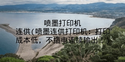 喷墨打印机连供(喷墨连供打印机:打印成本低,不插电连续输出!)
