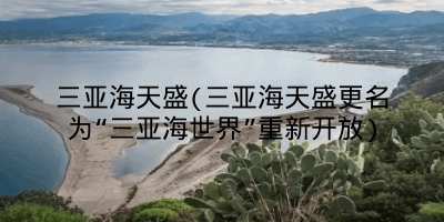 三亚海天盛(三亚海天盛更名为“三亚海世界”重新开放)