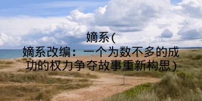 嫡系(嫡系改编:一个为数不多的成功的权力争夺故事重新构思)
