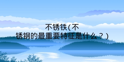 不锈铁(不锈钢的最重要特征是什么？)