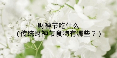 财神节吃什么(传统财神节食物有哪些?)