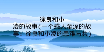 徐良和小凌的故事(一个感人至深的故事:徐良和小凌的患难与共)