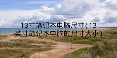 13寸笔记本电脑尺寸(13英寸笔记本电脑的尺寸大小)